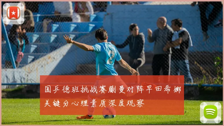 国乒德班挑战赛蒯曼对阵早田希娜关键分心理素质深度观察