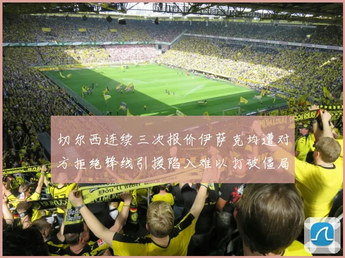 切尔西连续三次报价伊萨克均遭对方拒绝锋线引援陷入难以打破僵局