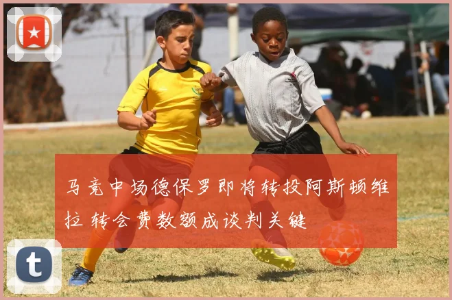 马竞中场德保罗即将转投阿斯顿维拉 转会费数额成谈判关键
