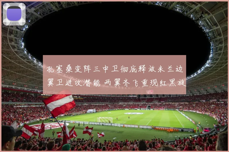 孔塞桑变阵三中卫彻底释放米兰边翼卫进攻潜能 两翼齐飞重现红黑旋风
