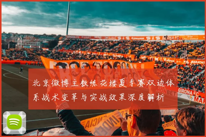北京微博主教练花楼夏季赛双边体系战术变革与实战效果深度解析