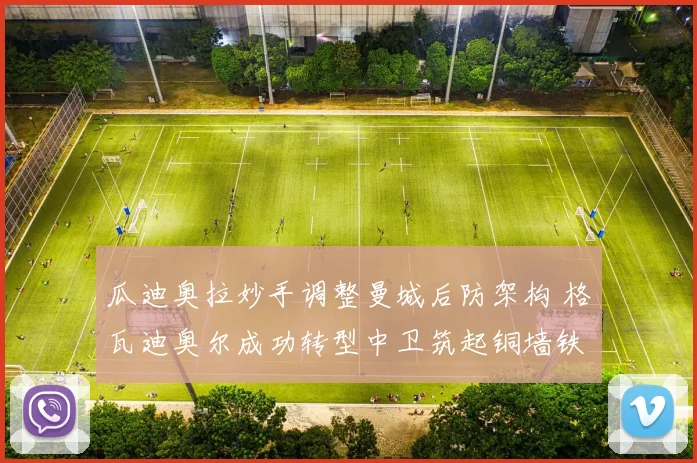 瓜迪奥拉妙手调整曼城后防架构 格瓦迪奥尔成功转型中卫筑起铜墙铁壁