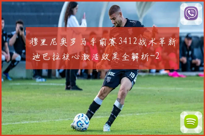 穆里尼奥罗马季前赛3412战术革新 迪巴拉核心激活效果全解析