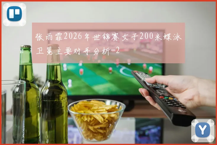 张雨霏2026年世锦赛女子200米蝶泳卫冕主要对手分析
