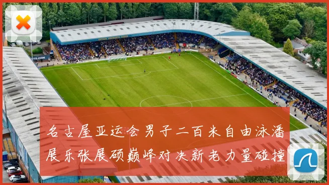 名古屋亚运会男子二百米自由泳潘展乐张展硕巅峰对决新老力量碰撞前瞻